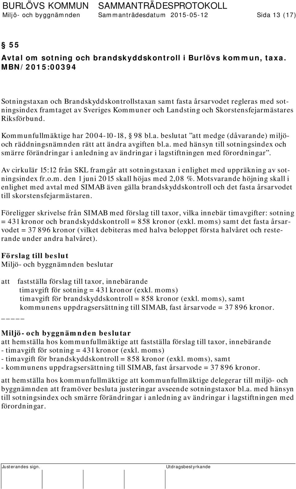 Kommunfullmäktige har 2004-10-18, 98 bl.a. beslutat att medge (dåvarande) miljöoch räddningsnämnden rätt att ändra avgiften bl.a. med hänsyn till sotningsindex och smärre förändringar i anledning av ändringar i lagstiftningen med förordningar.