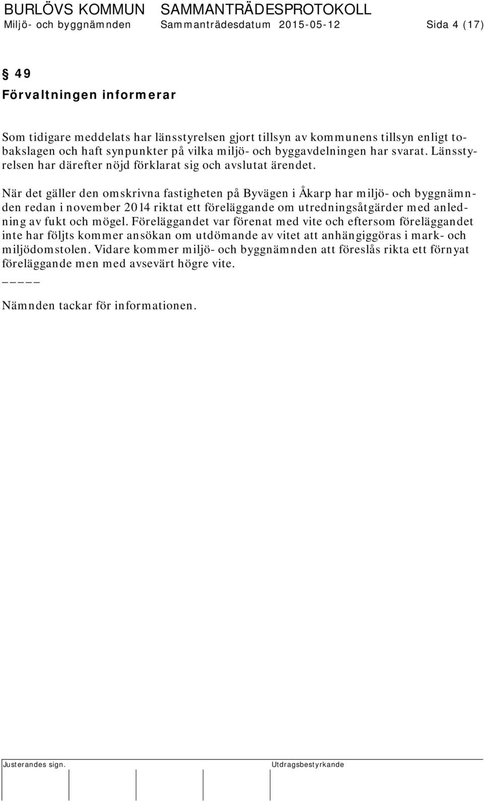 När det gäller den omskrivna fastigheten på Byvägen i Åkarp har miljö- och byggnämnden redan i november 2014 riktat ett föreläggande om utredningsåtgärder med anledning av fukt och mögel.