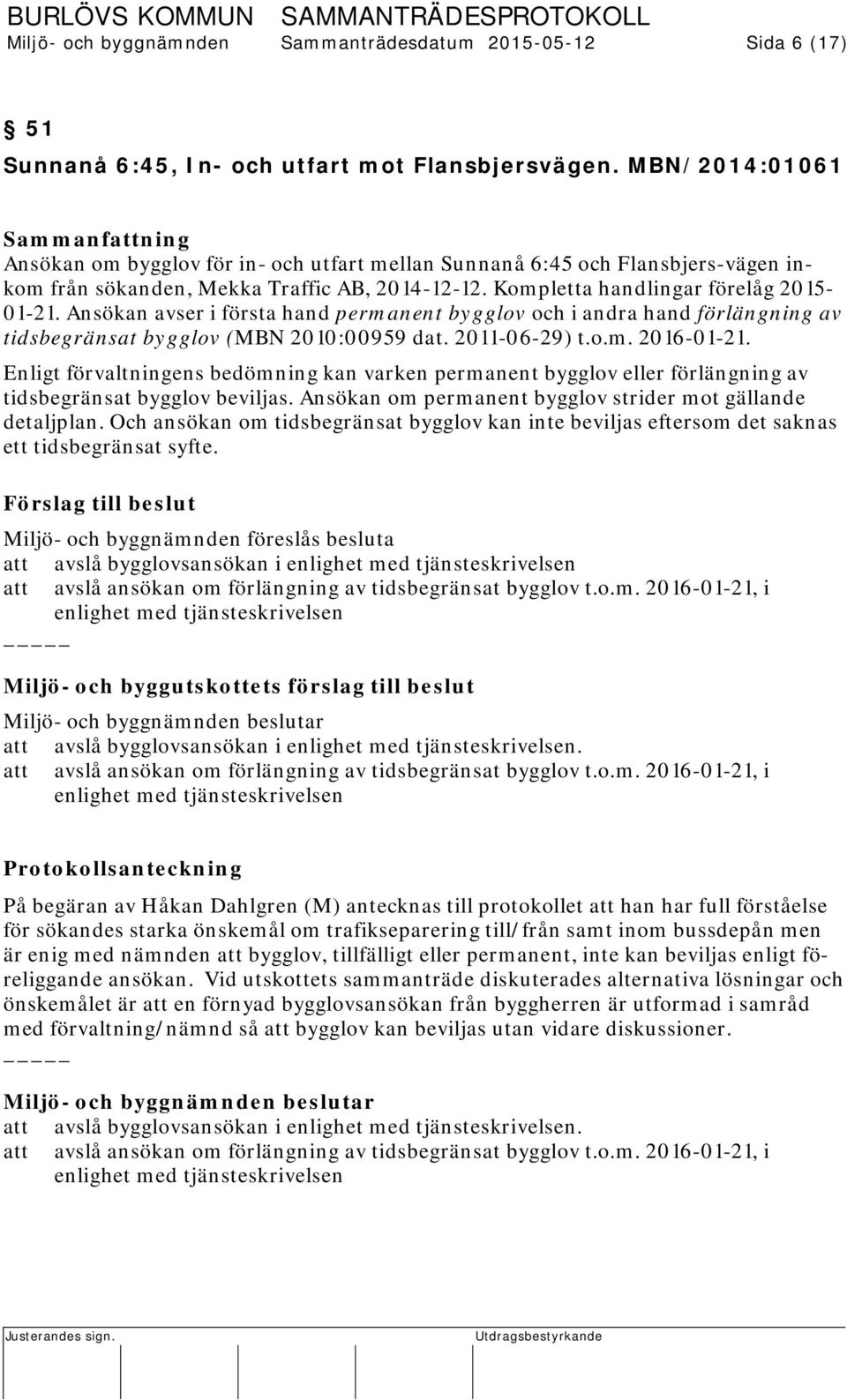 Ansökan avser i första hand permanent bygglov och i andra hand förlängning av tidsbegränsat bygglov (MBN 2010:00959 dat. 2011-06-29) t.o.m. 2016-01-21.