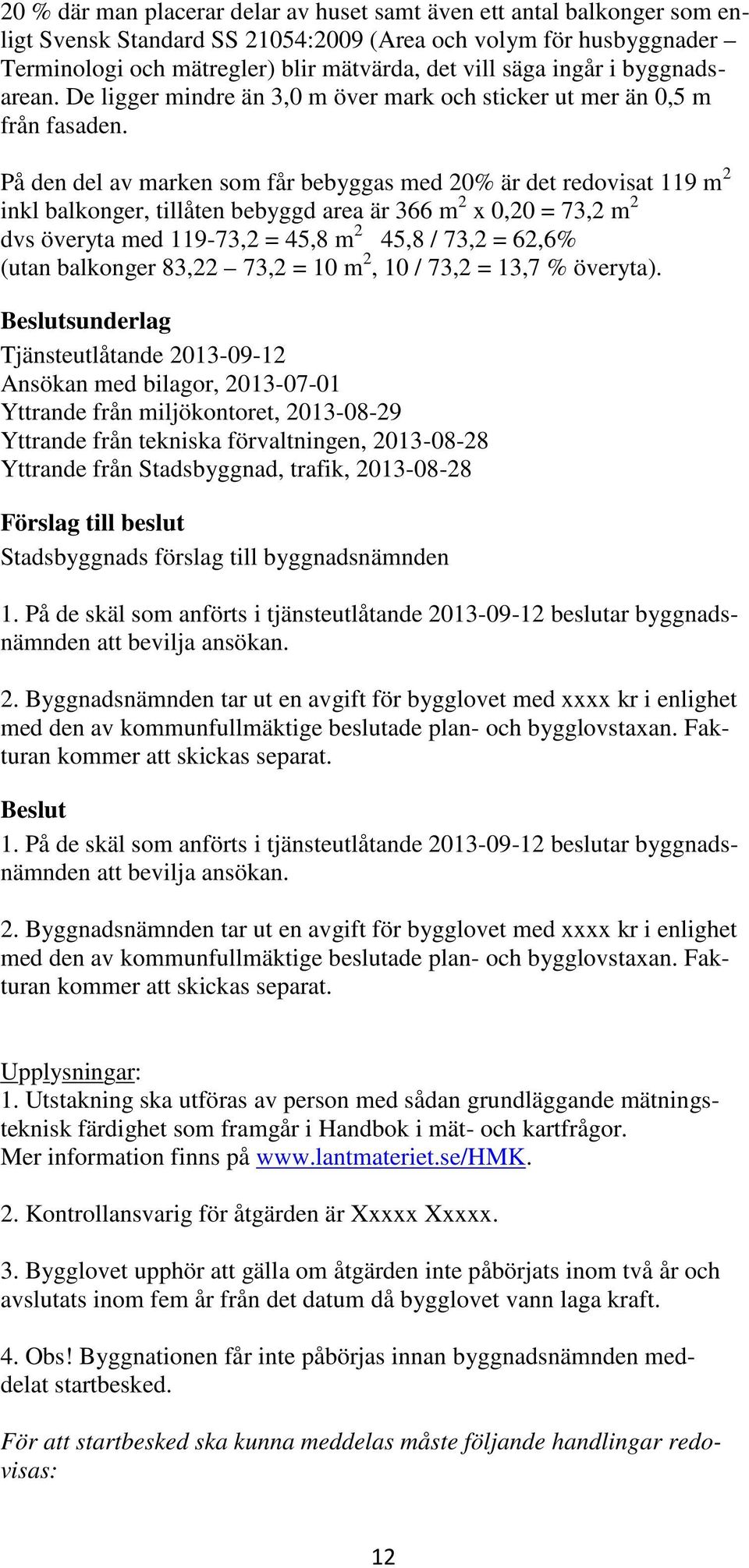 På den del av marken som får bebyggas med 20% är det redovisat 119 m 2 inkl balkonger, tillåten bebyggd area är 366 m 2 x 0,20 = 73,2 m 2 dvs överyta med 119-73,2 = 45,8 m 2 45,8 / 73,2 = 62,6% (utan