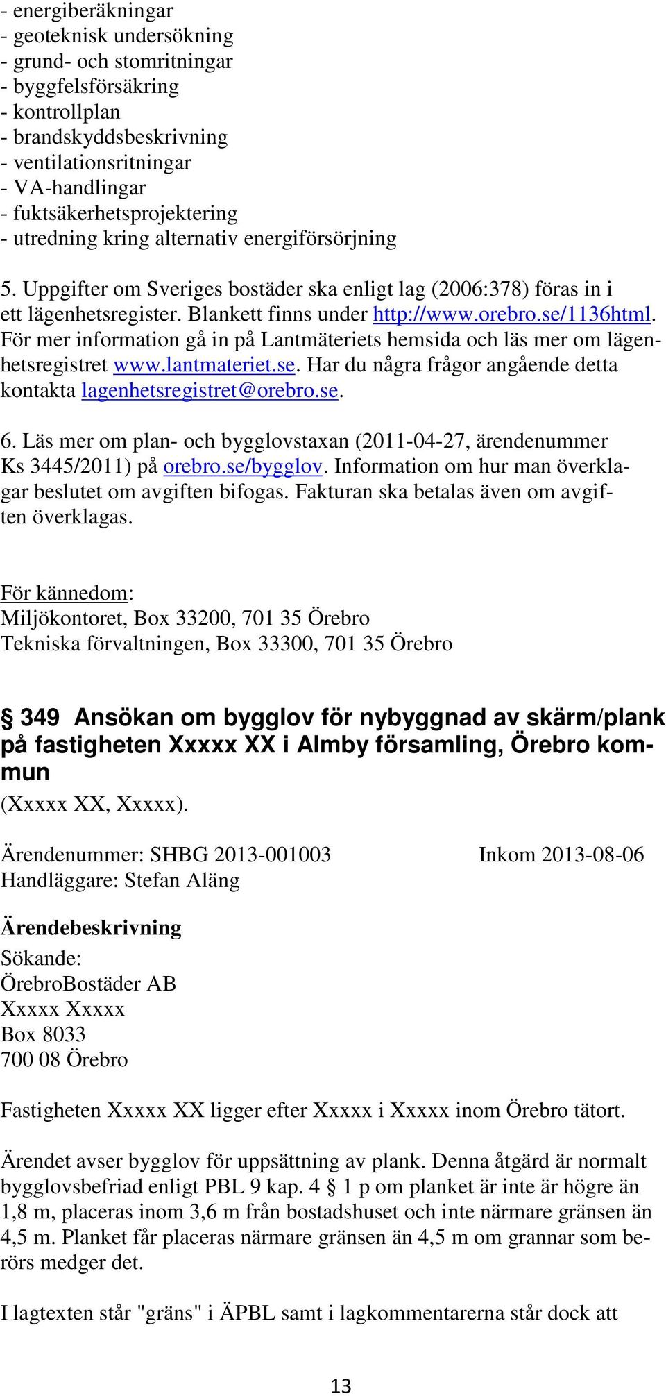 orebro.se/1136html. För mer information gå in på Lantmäteriets hemsida och läs mer om lägenhetsregistret www.lantmateriet.se. Har du några frågor angående detta kontakta lagenhetsregistret@orebro.se. 6.