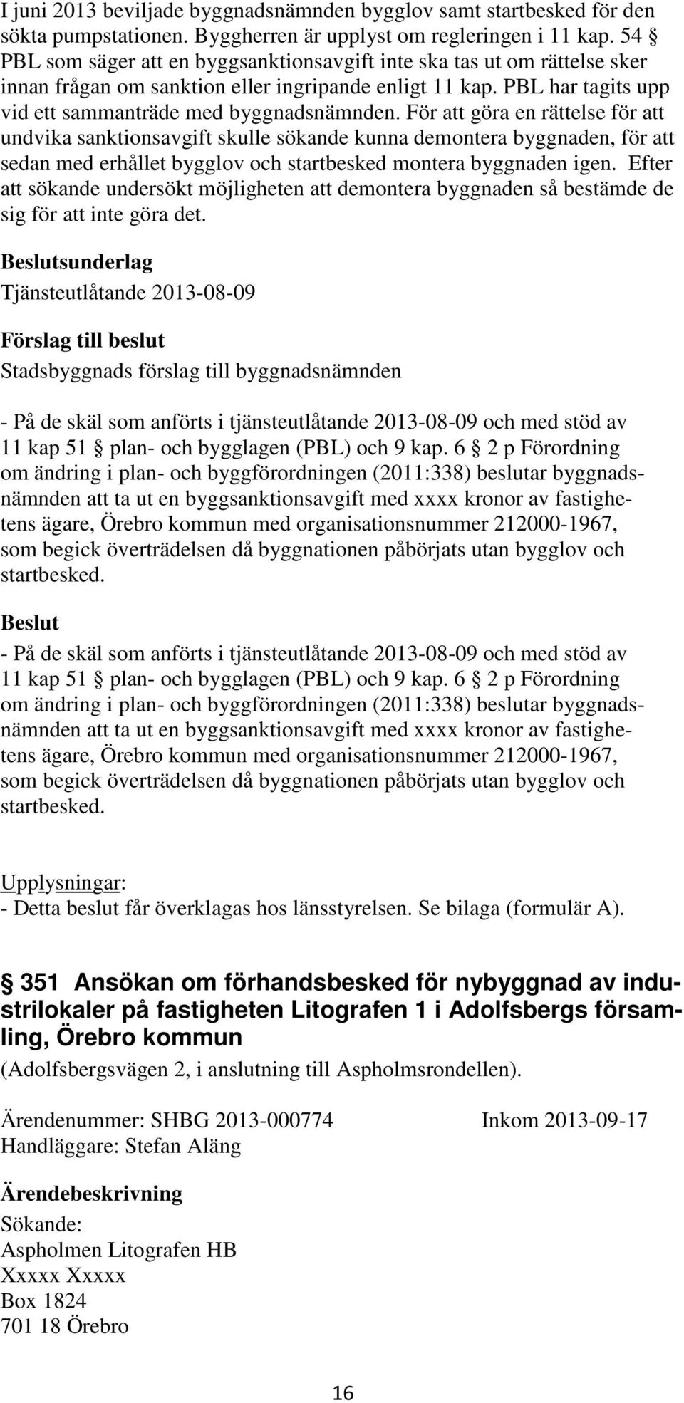 För att göra en rättelse för att undvika sanktionsavgift skulle sökande kunna demontera byggnaden, för att sedan med erhållet bygglov och startbesked montera byggnaden igen.