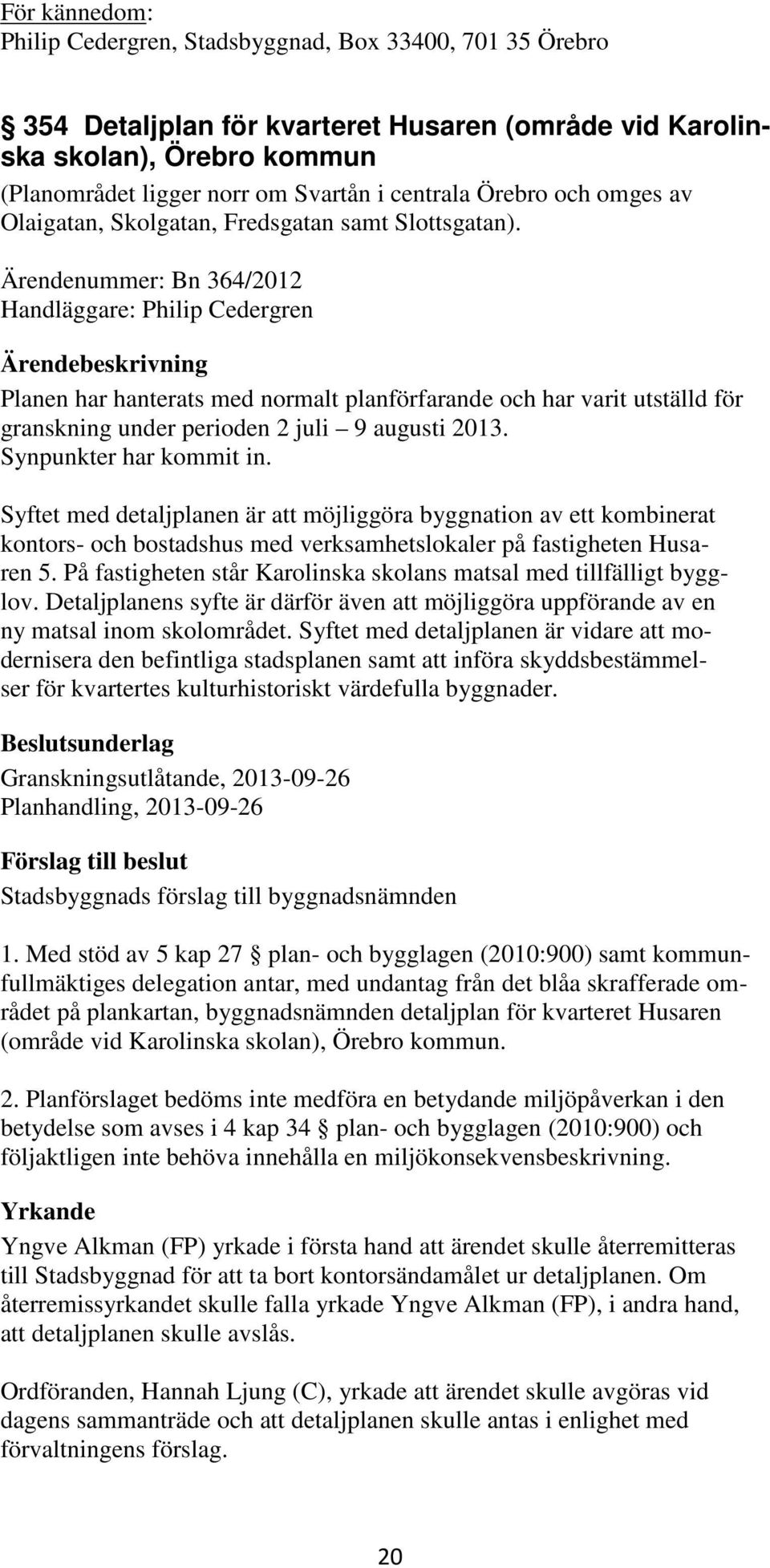 Ärendenummer: Bn 364/2012 Handläggare: Philip Cedergren Planen har hanterats med normalt planförfarande och har varit utställd för granskning under perioden 2 juli 9 augusti 2013.