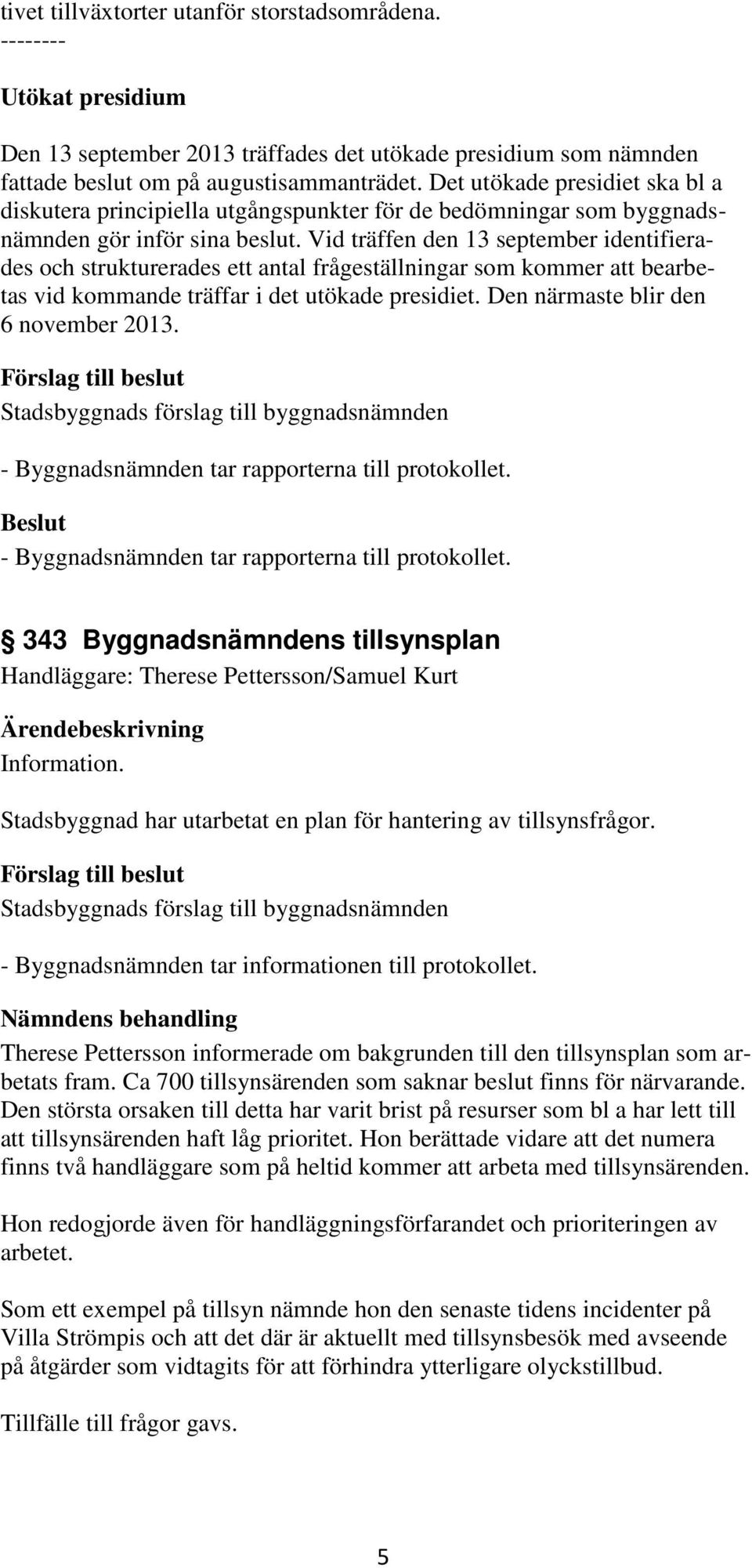 Vid träffen den 13 september identifierades och strukturerades ett antal frågeställningar som kommer att bearbetas vid kommande träffar i det utökade presidiet. Den närmaste blir den 6 november 2013.