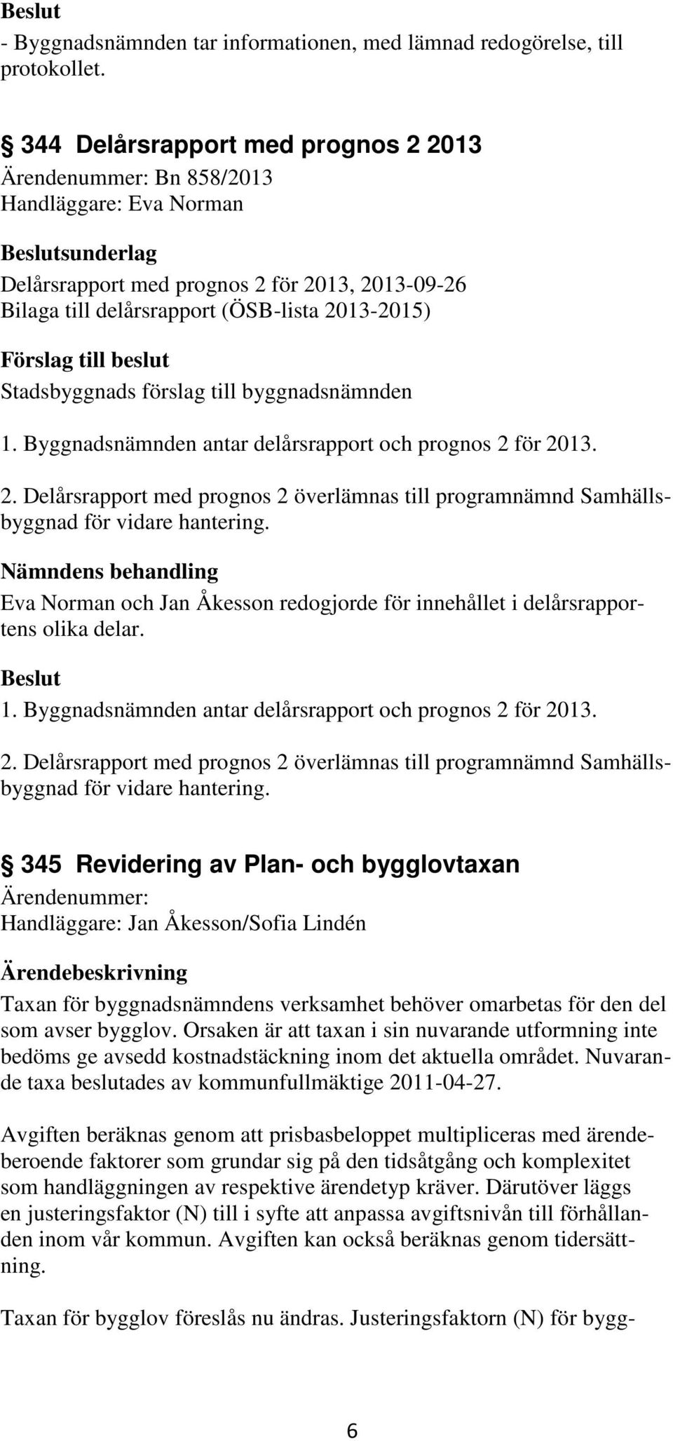 Byggnadsnämnden antar delårsrapport och prognos 2 för 2013. 2. Delårsrapport med prognos 2 överlämnas till programnämnd Samhällsbyggnad för vidare hantering.