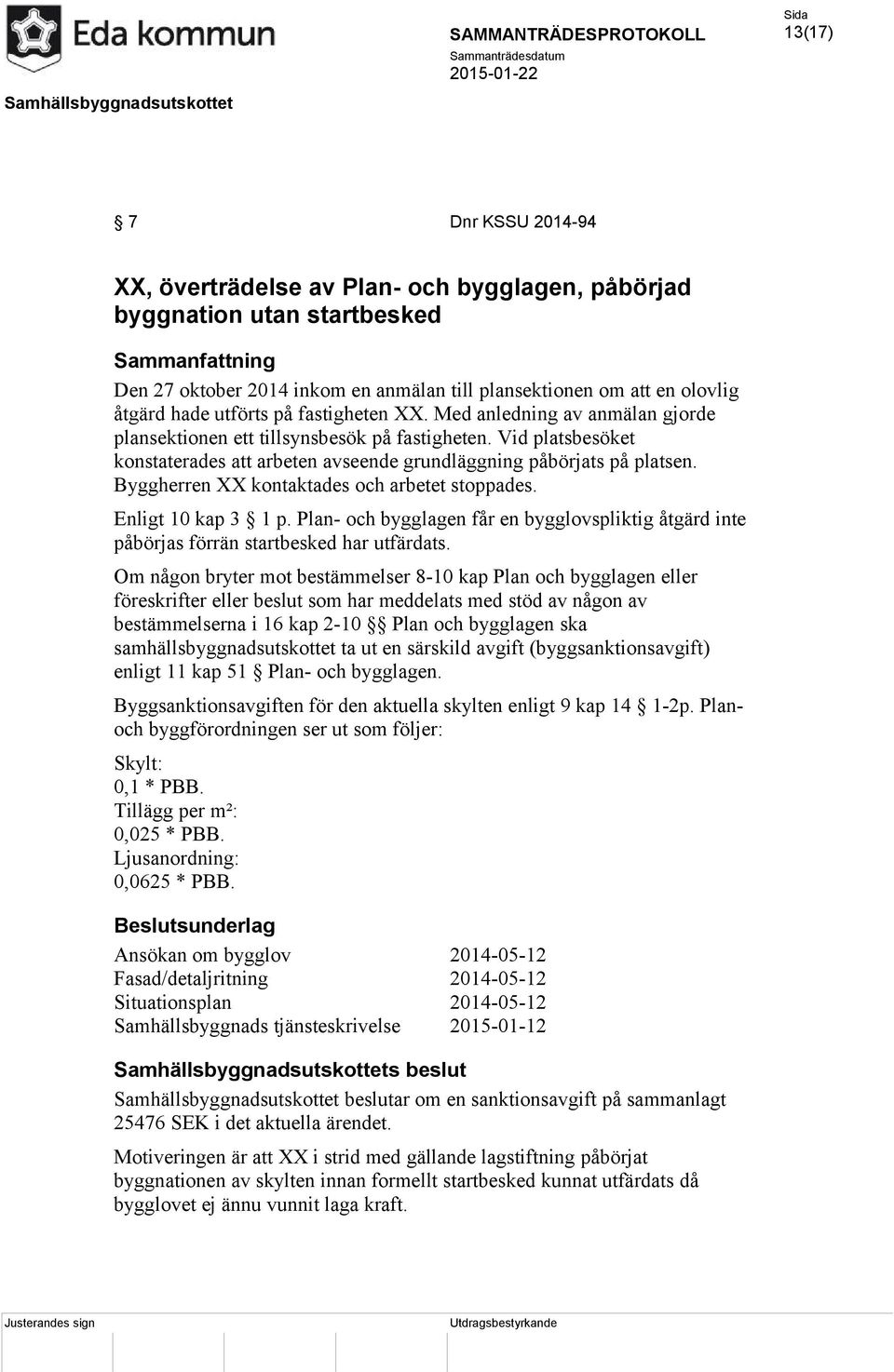 Byggherren XX kontaktades och arbetet stoppades. Enligt 10 kap 3 1 p. Plan- och bygglagen får en bygglovspliktig åtgärd inte påbörjas förrän startbesked har utfärdats.