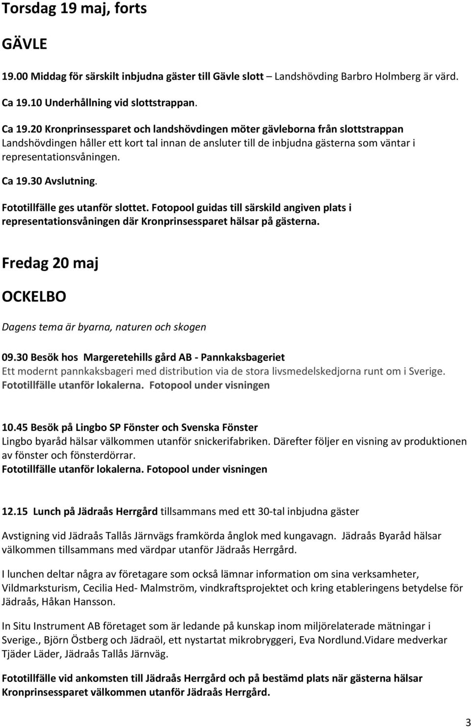 20 Kronprinsessparet och landshövdingen möter gävleborna från slottstrappan Landshövdingen håller ett kort tal innan de ansluter till de inbjudna gästerna som väntar i representationsvåningen. Ca 19.