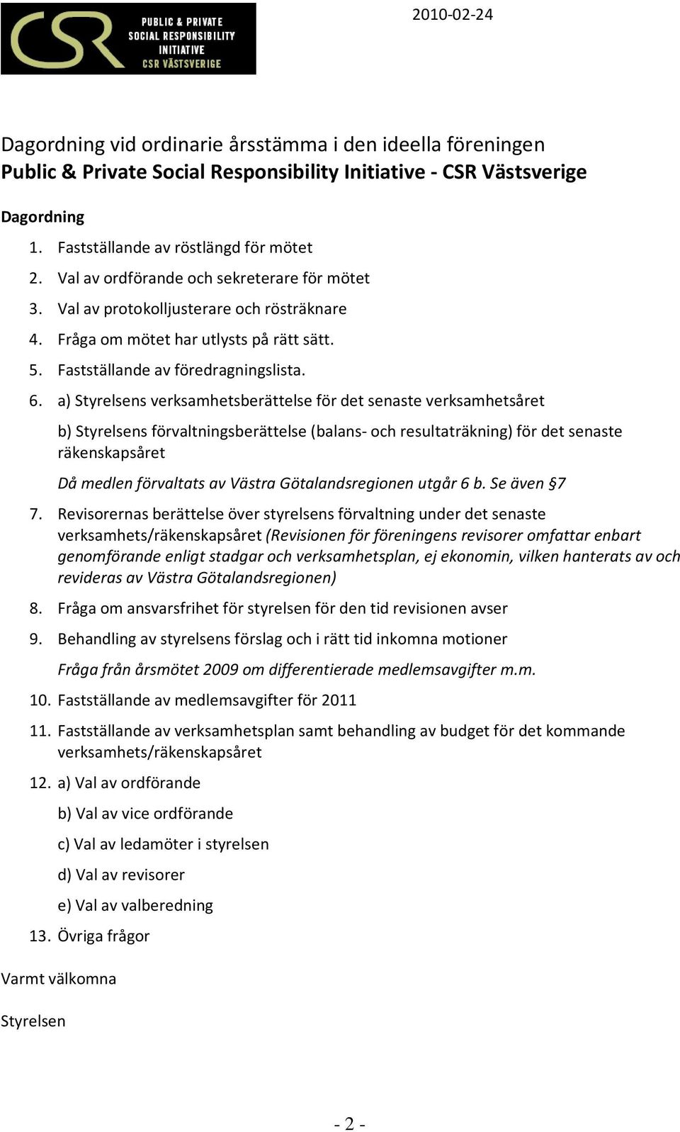 a) Styrelsens verksamhetsberättelse för det senaste verksamhetsåret b) Styrelsens förvaltningsberättelse (balans- och resultaträkning) för det senaste räkenskapsåret Då medlen förvaltats av Västra