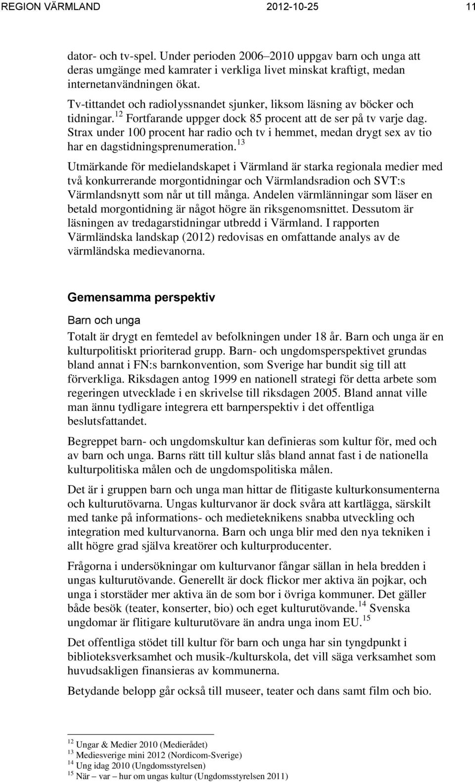 Strax under 100 procent har radio och tv i hemmet, medan drygt sex av tio har en dagstidningsprenumeration.