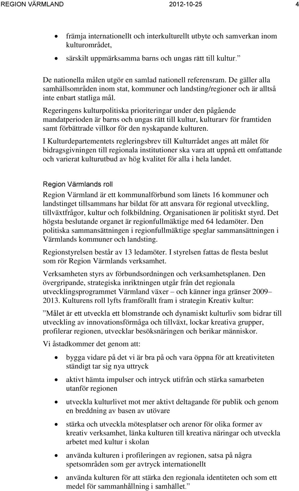 Regeringens kulturpolitiska prioriteringar under den pågående mandatperioden är barns och ungas rätt till kultur, kulturarv för framtiden samt förbättrade villkor för den nyskapande kulturen.