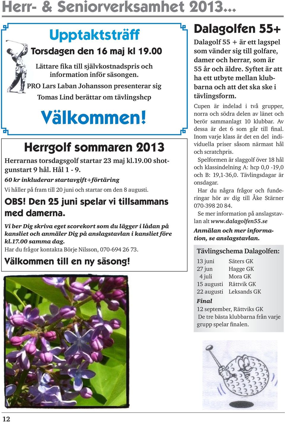 60 kr inkluderar startavgift+förtäring Vi håller på fram till 20 juni och startar om den 8 augusti. OBS! Den 25 juni spelar vi tillsammans med damerna.