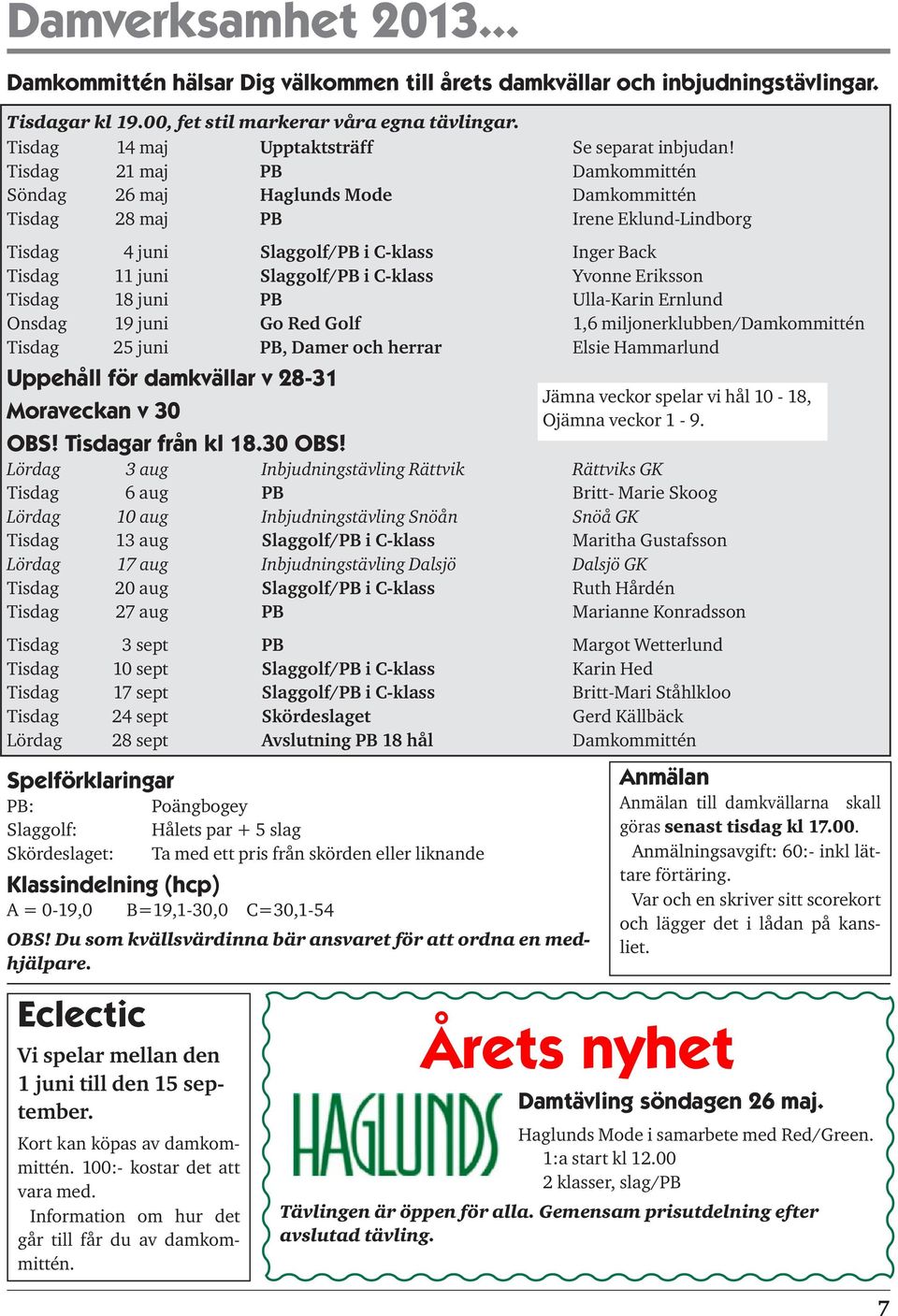 Tisdag 21 maj PB Damkommittén Söndag 26 maj Haglunds Mode Damkommittén Tisdag 28 maj PB Irene Eklund-Lindborg Tisdag 4 juni Slaggolf/PB i C-klass Inger Back Tisdag 11 juni Slaggolf/PB i C-klass