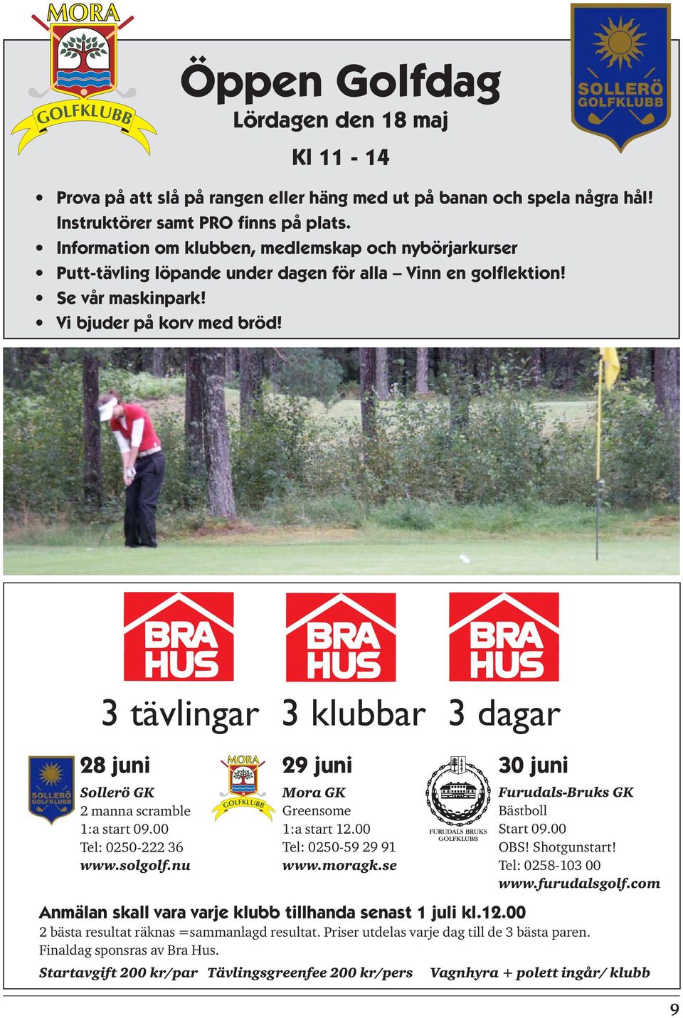 3 tävlingar 3 klubbar 3 dagar 28 juni Sollerö GK 2 manna scramble 1:a start 09.00 Tel: 0250-222 36 www.solgolf.nu 29 juni Mora GK Greensome 1:a start 12.00 Tel: 0250-59 29 91 www.moragk.