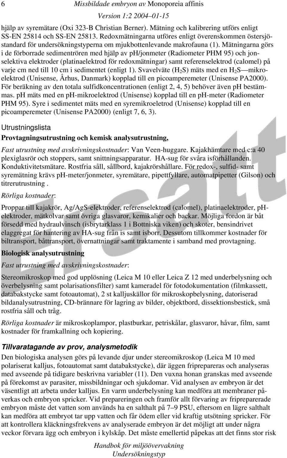 Mätningarna görs i de förborrade sedimentrören med hjälp av ph/jonmeter (Radiometer PHM 95) och jonselektiva elektroder (platinaelektrod för redoxmätningar) samt referenselektrod (calomel) på varje