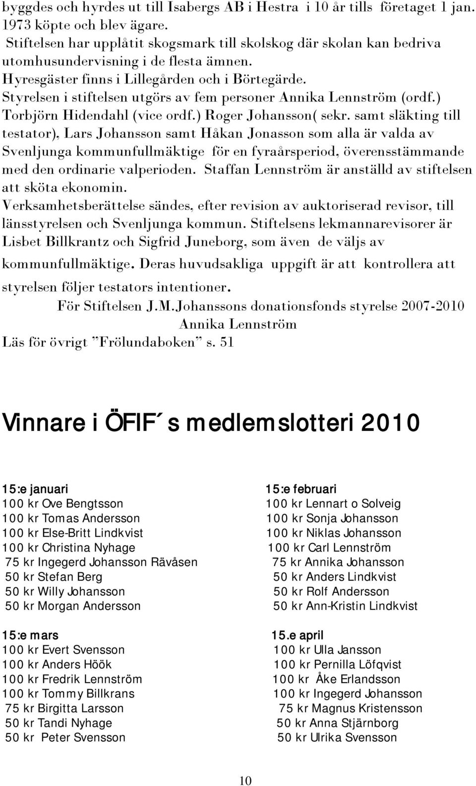 Styrelsen i stiftelsen utgörs av fem personer Annika Lennström (ordf.) Torbjörn Hidendahl (vice ordf.) Roger Johansson( sekr.