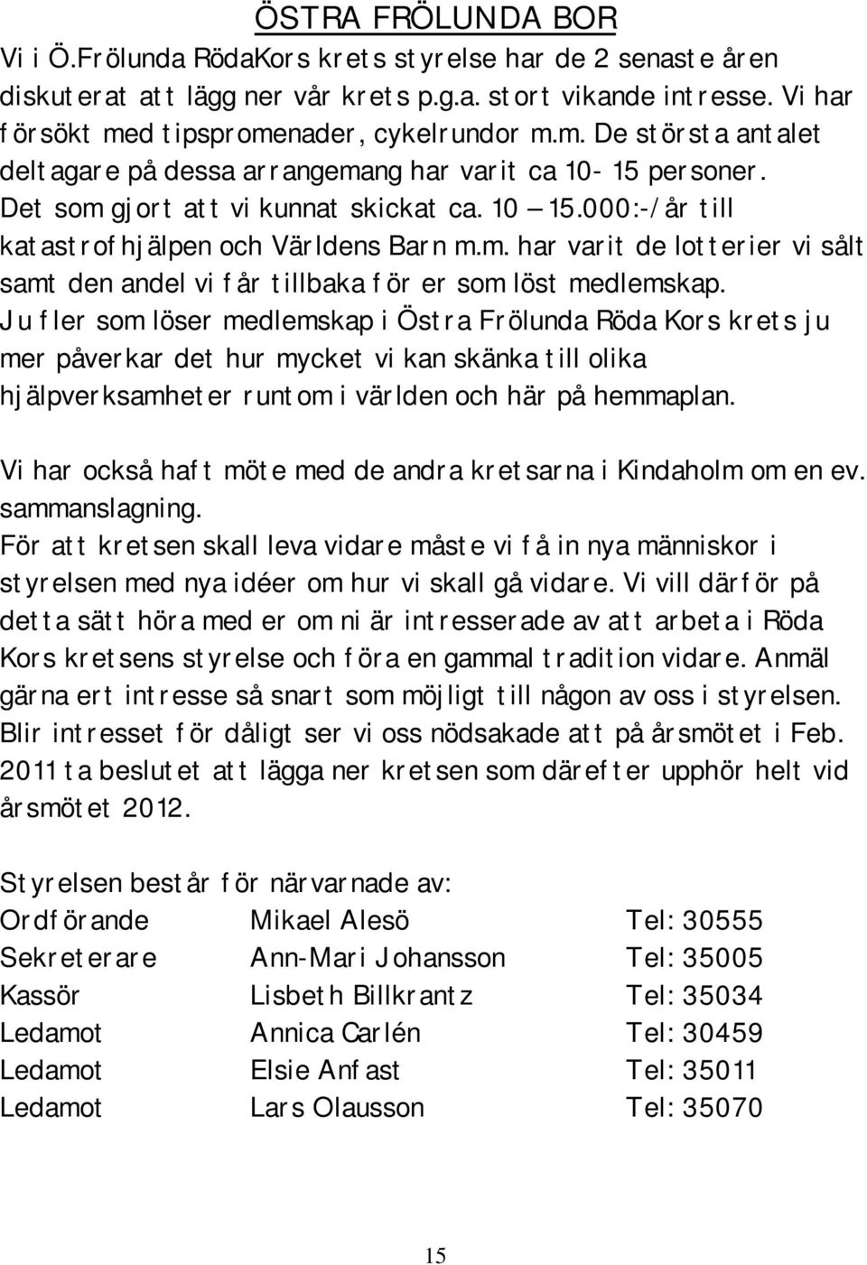 000:-/år till katastrofhjälpen och Världens Barn m.m. har varit de lotterier vi sålt samt den andel vi får tillbaka för er som löst medlemskap.