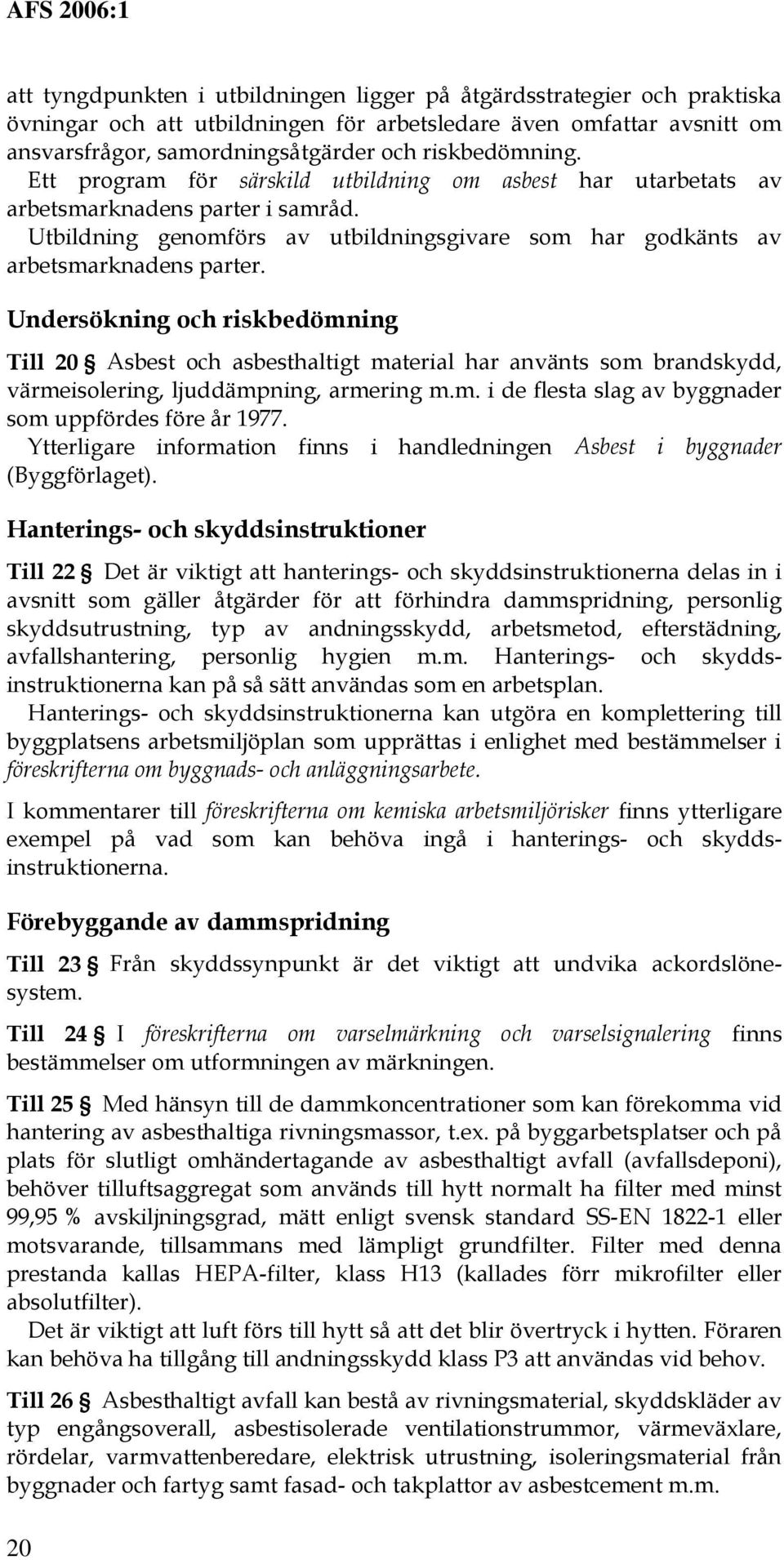 Undersökning och riskbedömning Till 20 Asbest och asbesthaltigt material har använts som brandskydd, värmeisolering, ljuddämpning, armering m.m. i de flesta slag av byggnader som uppfördes före år 1977.