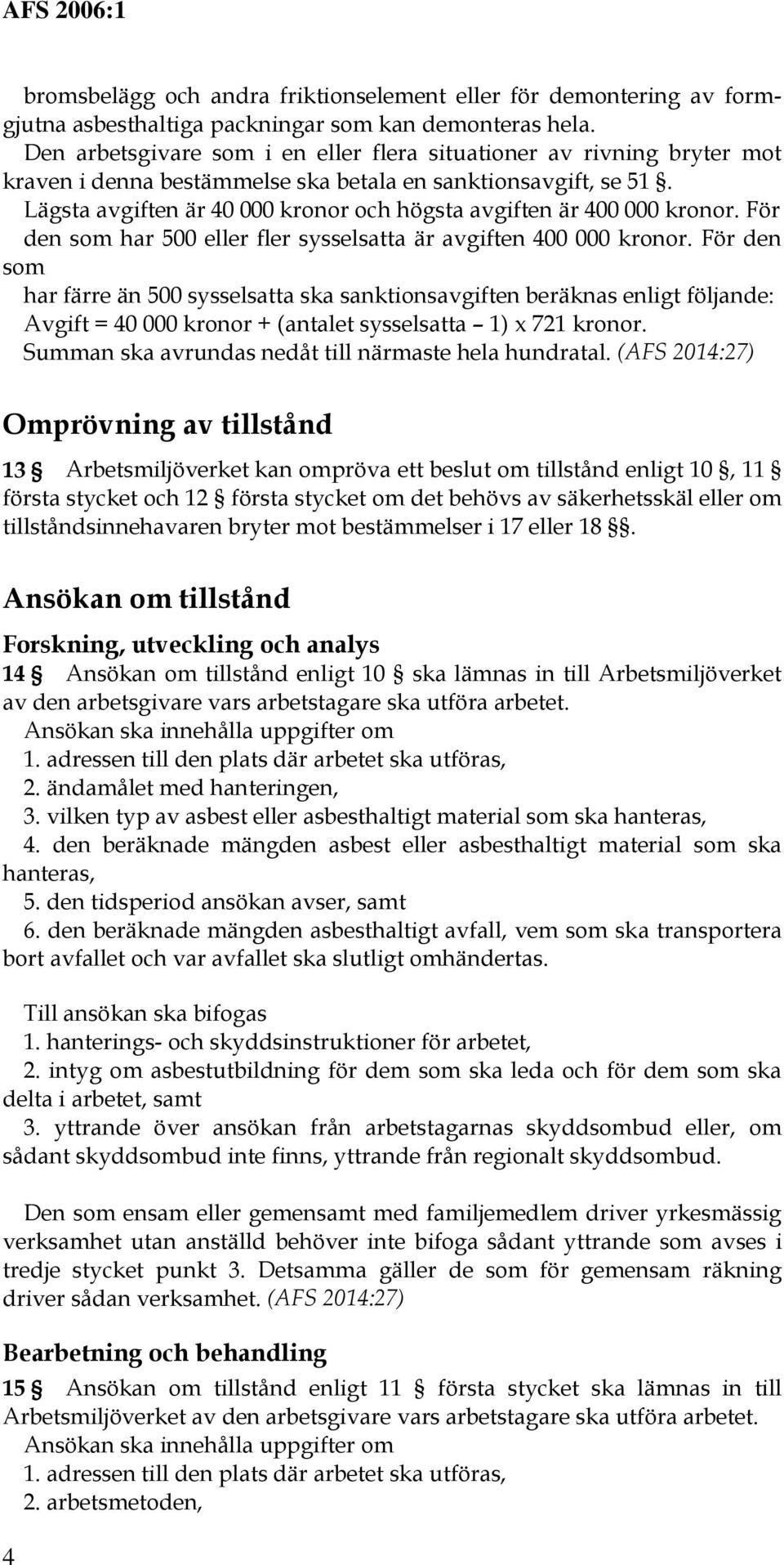 Lägsta avgiften är 40 000 kronor och högsta avgiften är 400 000 kronor. För den som har 500 eller fler sysselsatta är avgiften 400 000 kronor.