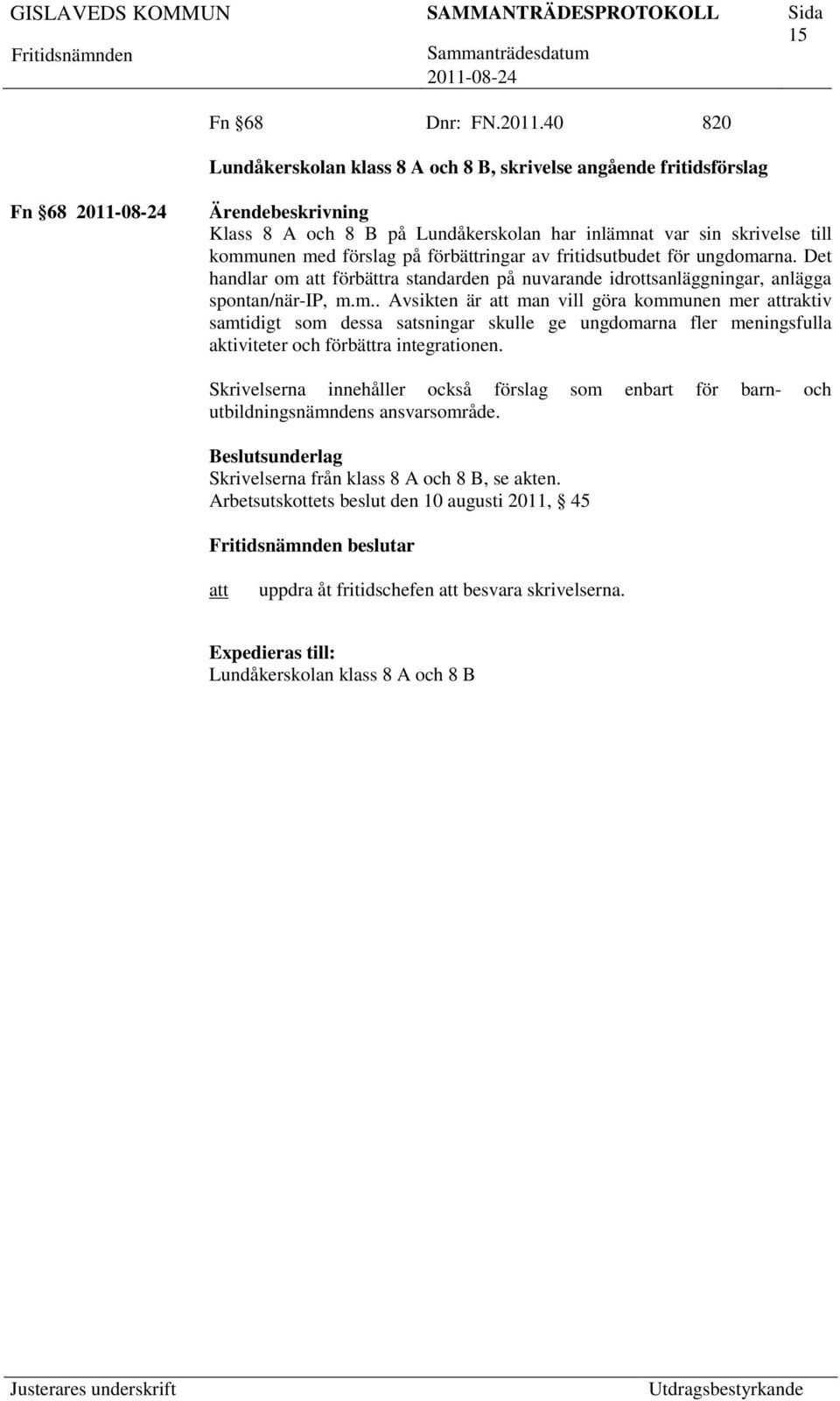 fritidsutbudet för ungdomarna. Det handlar om förbättra standarden på nuvarande idrottsanläggningar, anlägga spontan/när-ip, m.m.. Avsikten är man vill göra kommunen mer raktiv samtidigt som dessa satsningar skulle ge ungdomarna fler meningsfulla aktiviteter och förbättra integrationen.