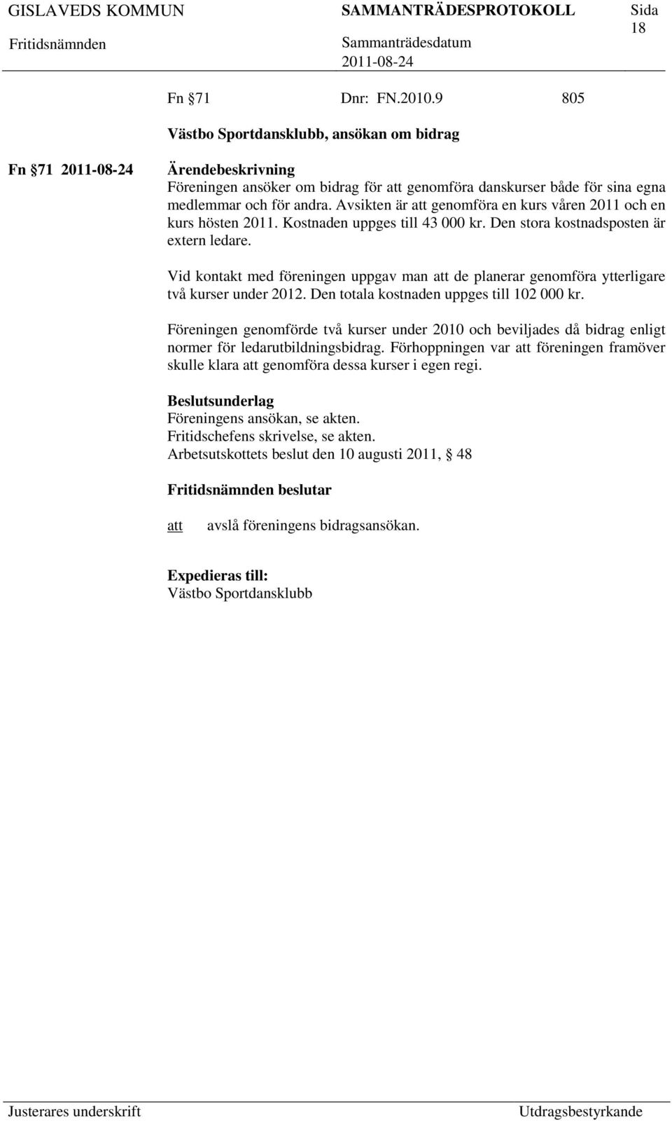 Vid kontakt med föreningen uppgav man de planerar genomföra ytterligare två kurser under 2012. Den totala kostnaden uppges till 102 000 kr.