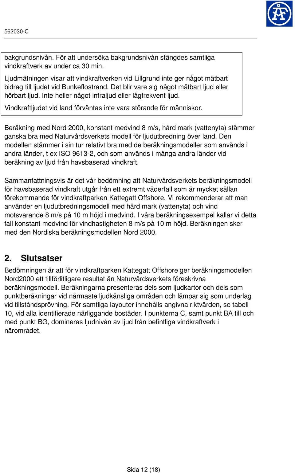 Inte heller något infraljud eller lågfrekvent ljud. Vindkraftljudet vid land förväntas inte vara störande för människor.