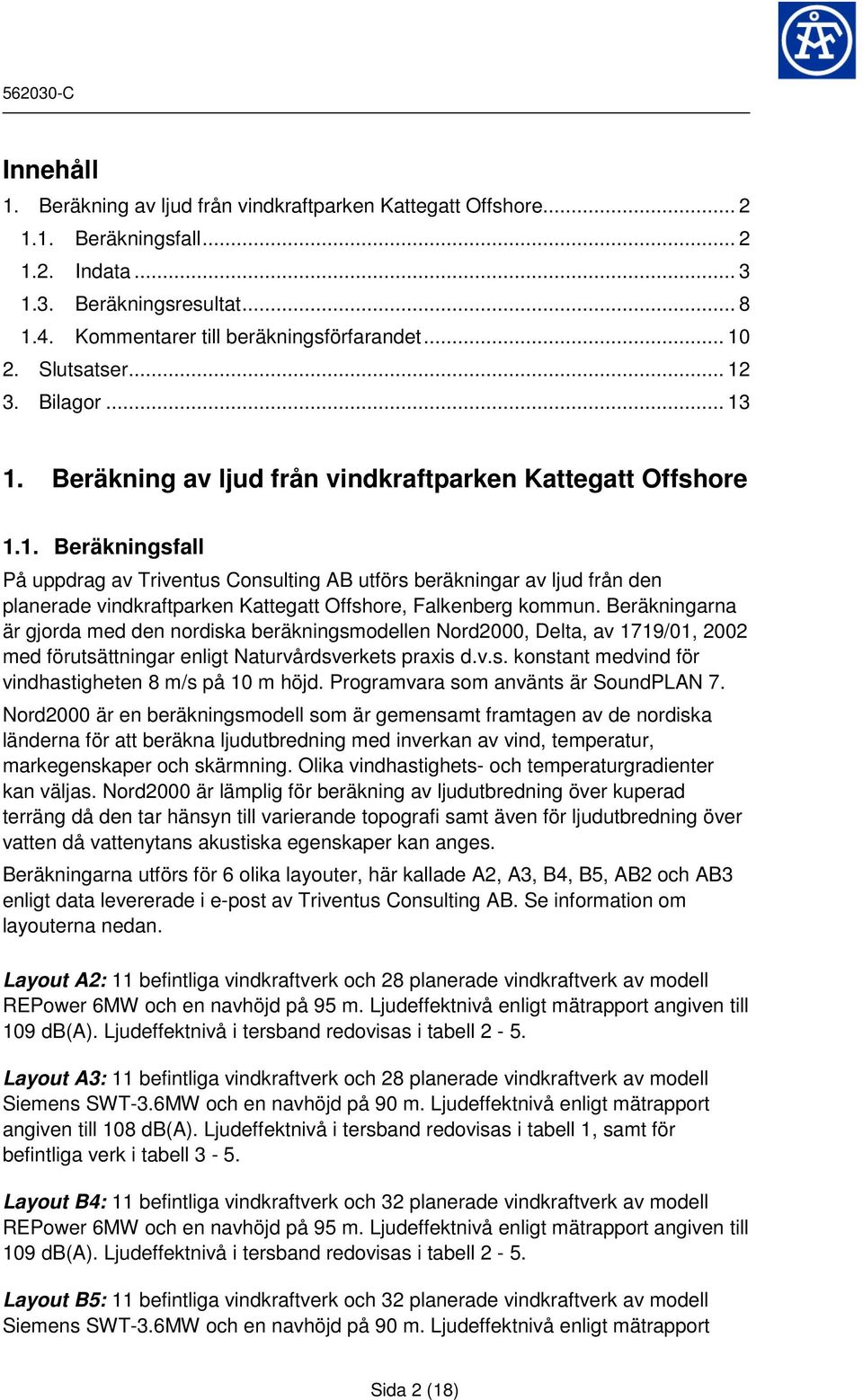 Beräkningarna är gjorda med den nordiska beräkningsmodellen Nord2000, Delta, av 1719/01, 2002 med förutsättningar enligt Naturvårdsverkets praxis d.v.s. konstant medvind för vindhastigheten 8 m/s på 10 m höjd.