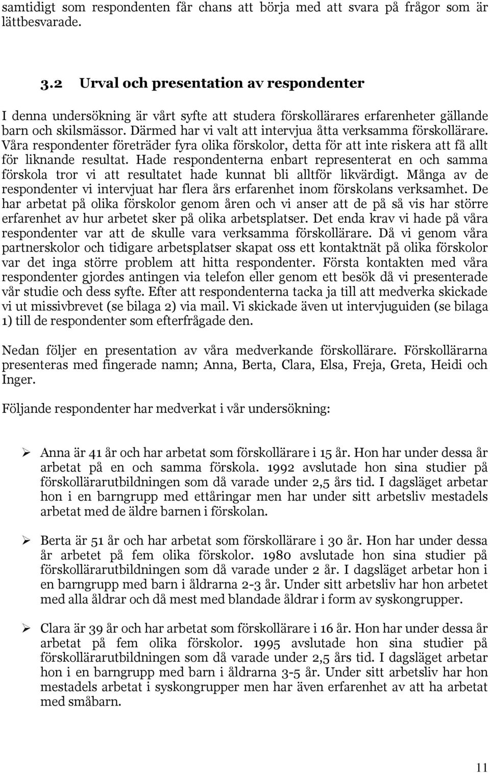 Därmed har vi valt att intervjua åtta verksamma förskollärare. Våra respondenter företräder fyra olika förskolor, detta för att inte riskera att få allt för liknande resultat.