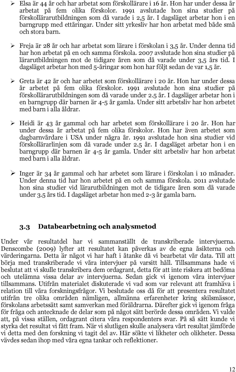 Under denna tid har hon arbetat på en och samma förskola. 2007 avslutade hon sina studier på lärarutbildningen mot de tidigare åren som då varade under 3,5 års tid.