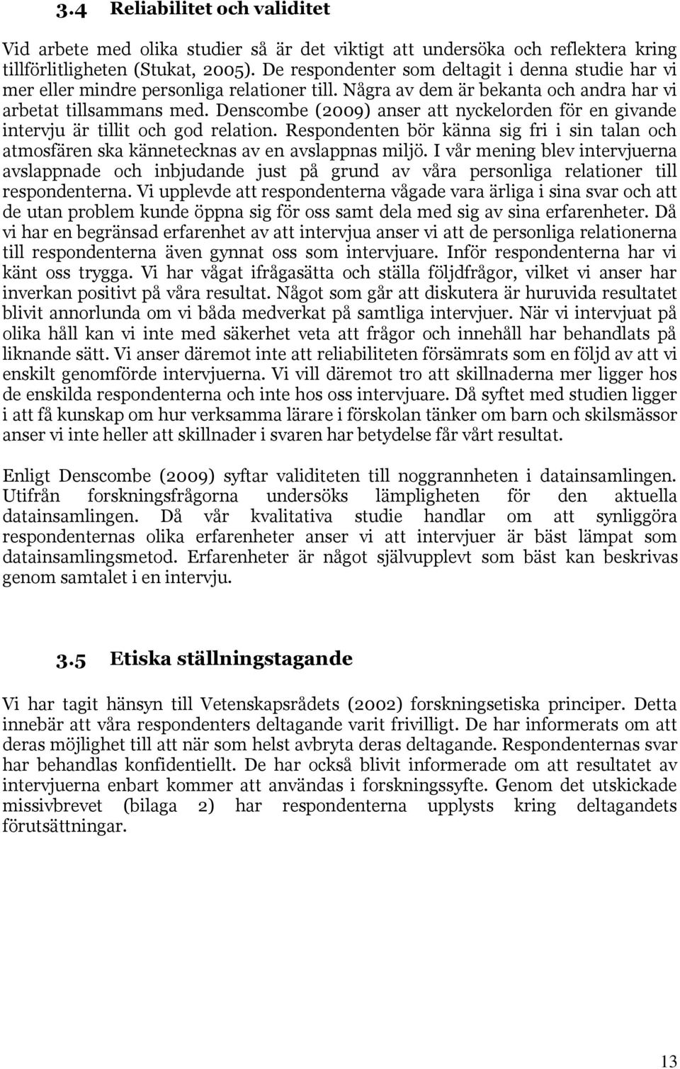 Denscombe (2009) anser att nyckelorden för en givande intervju är tillit och god relation. Respondenten bör känna sig fri i sin talan och atmosfären ska kännetecknas av en avslappnas miljö.