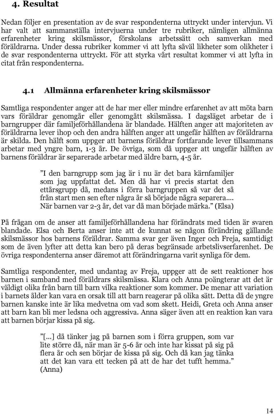 Under dessa rubriker kommer vi att lyfta såväl likheter som olikheter i de svar respondenterna uttryckt. För att styrka vårt resultat kommer vi att lyfta in citat från respondenterna. 4.