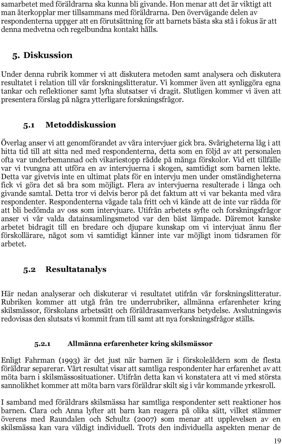 Diskussion Under denna rubrik kommer vi att diskutera metoden samt analysera och diskutera resultatet i relation till vår forskningslitteratur.