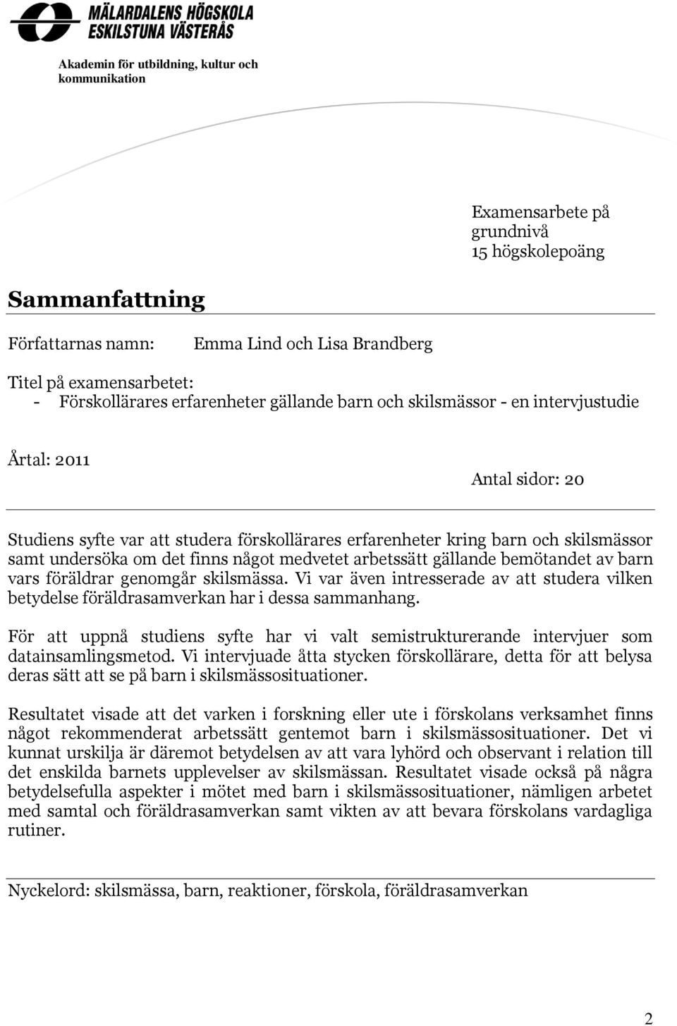 finns något medvetet arbetssätt gällande bemötandet av barn vars föräldrar genomgår skilsmässa. Vi var även intresserade av att studera vilken betydelse föräldrasamverkan har i dessa sammanhang.