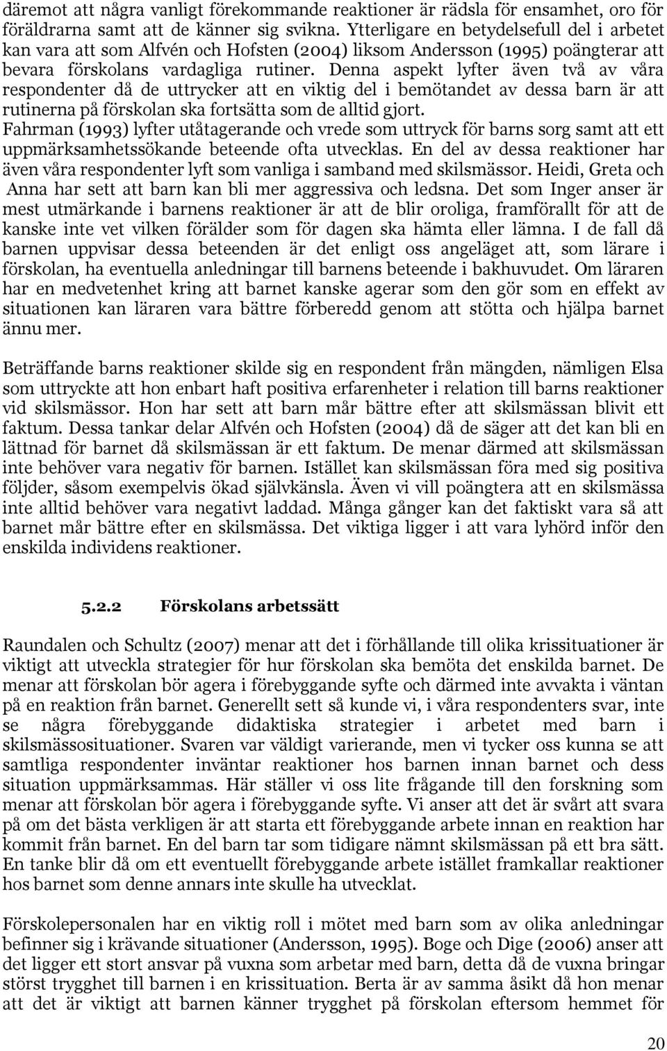 Denna aspekt lyfter även två av våra respondenter då de uttrycker att en viktig del i bemötandet av dessa barn är att rutinerna på förskolan ska fortsätta som de alltid gjort.