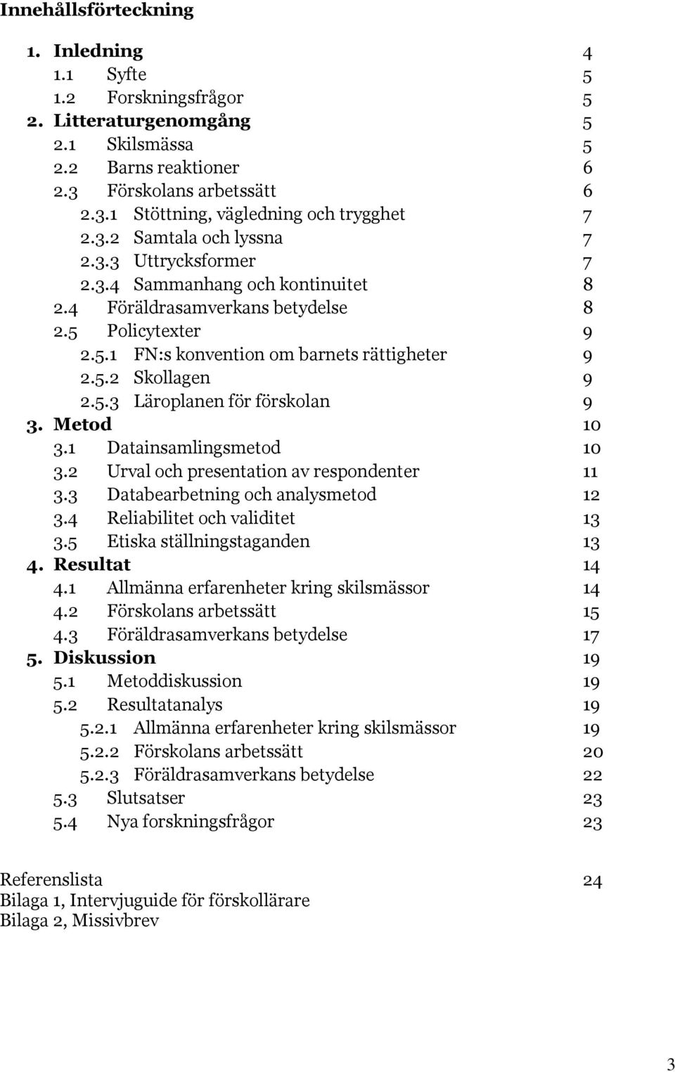 5.3 Läroplanen för förskolan 9 3. Metod 10 3.1 Datainsamlingsmetod 10 3.2 Urval och presentation av respondenter 11 3.3 Databearbetning och analysmetod 12 3.4 Reliabilitet och validitet 13 3.