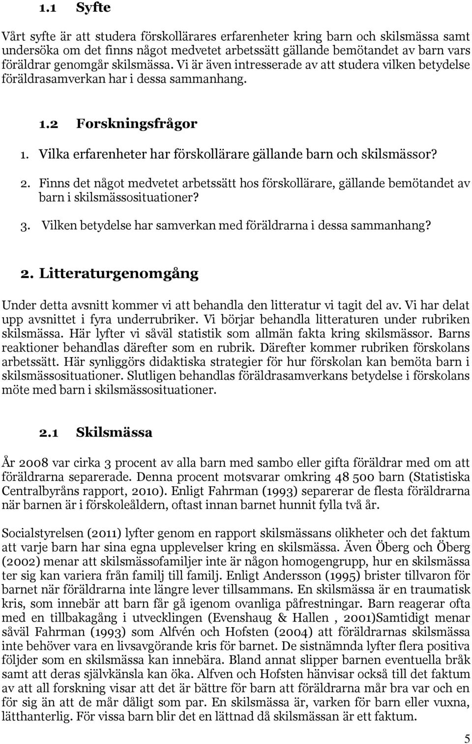 Vilka erfarenheter har förskollärare gällande barn och skilsmässor? 2. Finns det något medvetet arbetssätt hos förskollärare, gällande bemötandet av barn i skilsmässosituationer? 3.