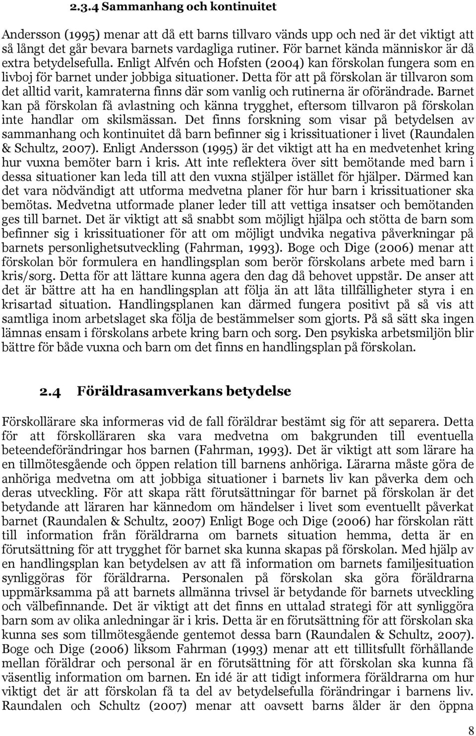 Detta för att på förskolan är tillvaron som det alltid varit, kamraterna finns där som vanlig och rutinerna är oförändrade.