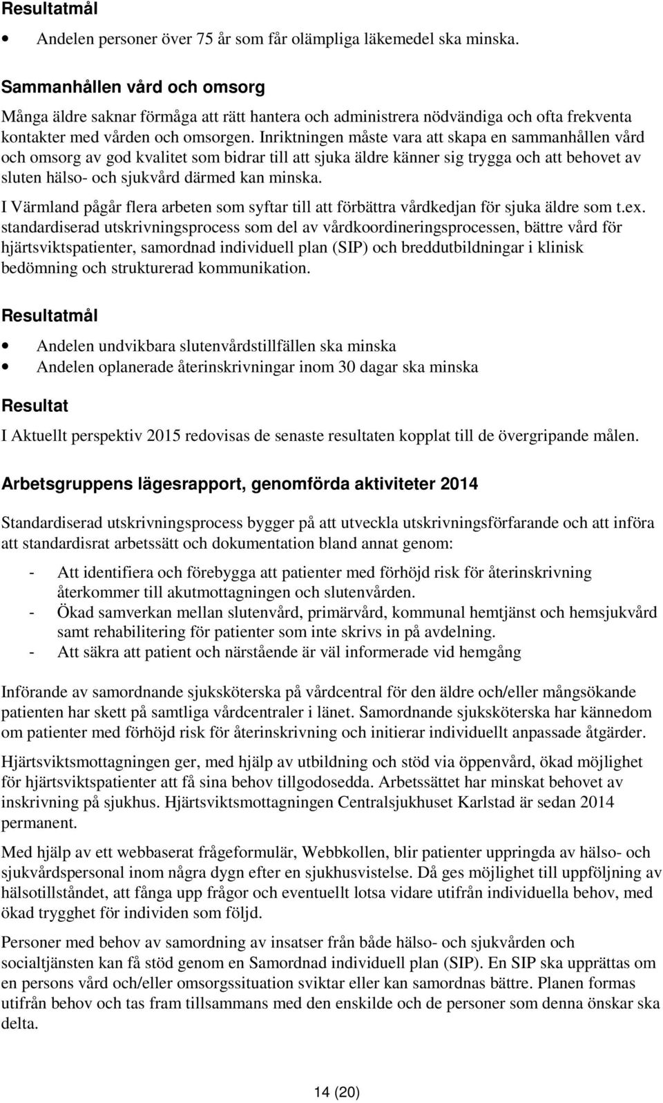 Inriktningen måste vara att skapa en sammanhållen vård och omsorg av god kvalitet som bidrar till att sjuka äldre känner sig trygga och att behovet av sluten hälso- och sjukvård därmed kan minska.