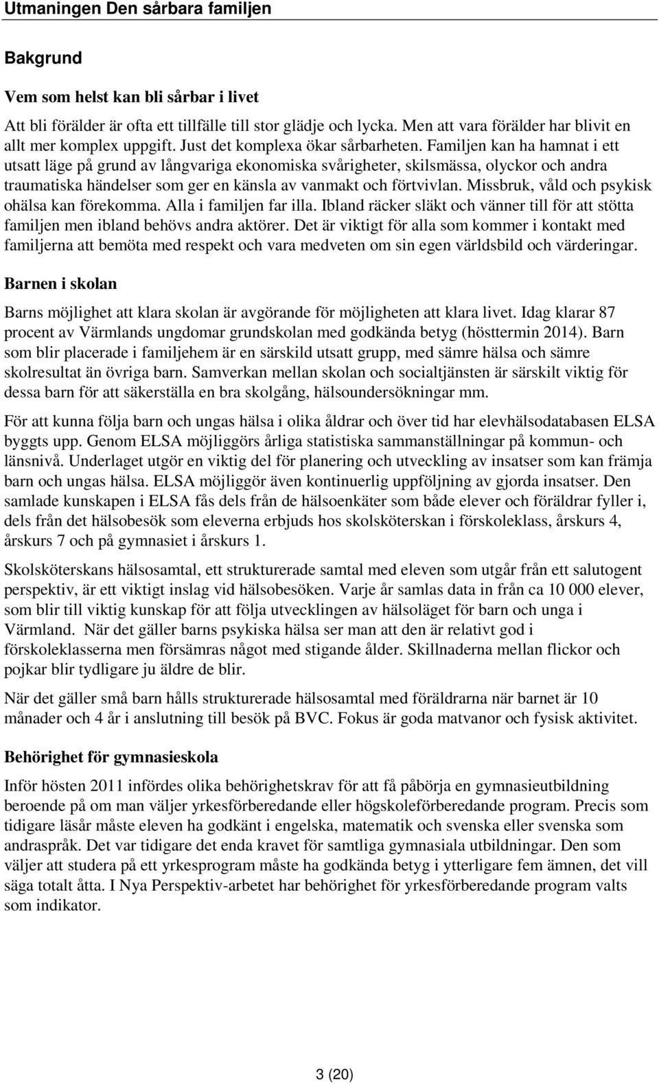 Familjen kan ha hamnat i ett utsatt läge på grund av långvariga ekonomiska svårigheter, skilsmässa, olyckor och andra traumatiska händelser som ger en känsla av vanmakt och förtvivlan.