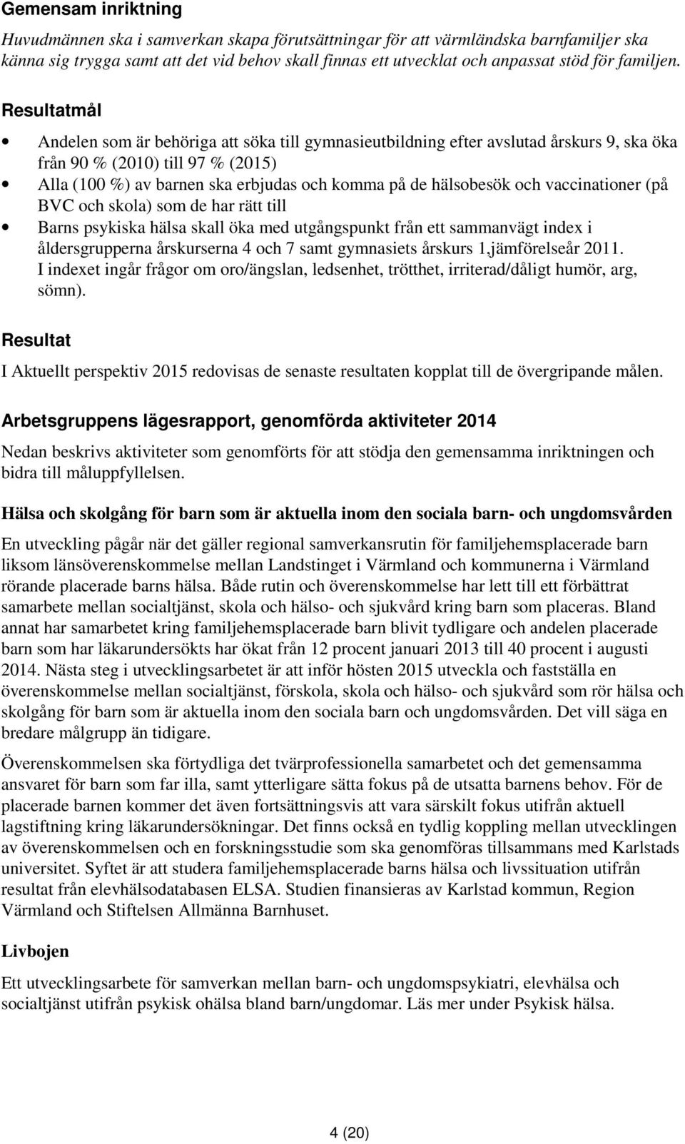 Resultatmål Andelen som är behöriga att söka till gymnasieutbildning efter avslutad årskurs 9, ska öka från 90 % (2010) till 97 % (2015) Alla (100 %) av barnen ska erbjudas och komma på de hälsobesök