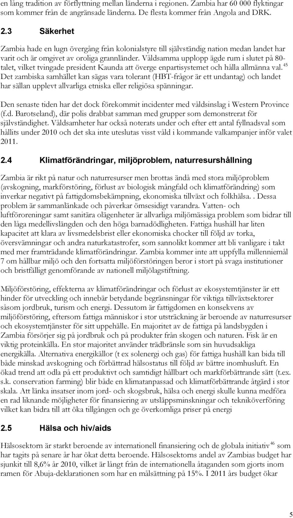 Våldsamma upplopp ägde rum i slutet på 80- talet, vilket tvingade president Kaunda att överge enpartisystemet och hålla allmänna val.