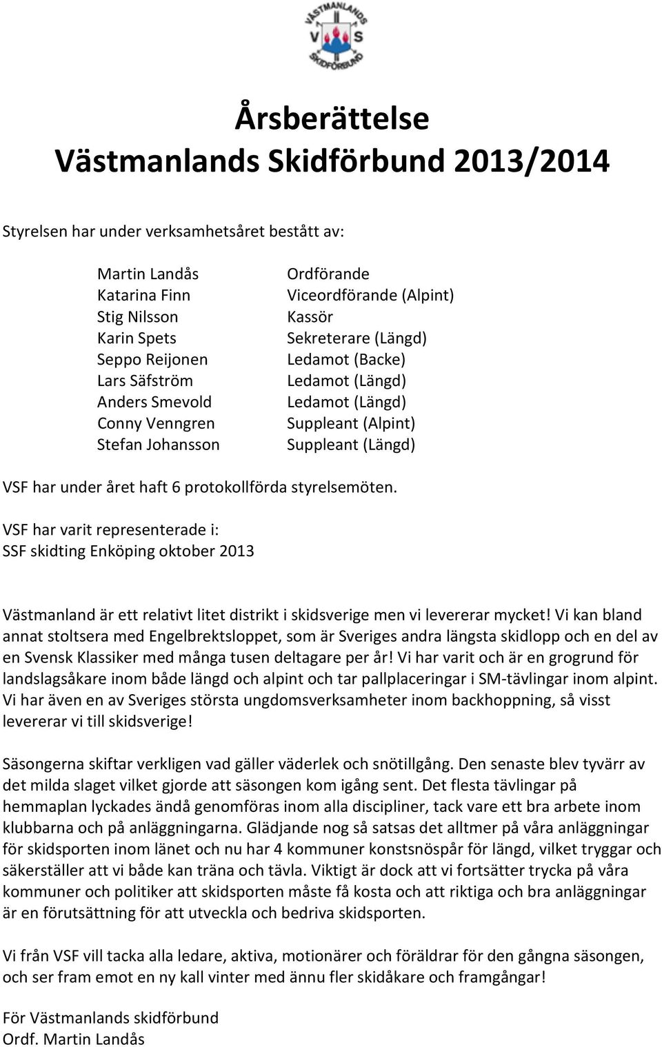 protokollförda styrelsemöten. VSF har varit representerade i: SSF skidting Enköping oktober 2013 Västmanland är ett relativt litet distrikt i skidsverige men vi levererar mycket!