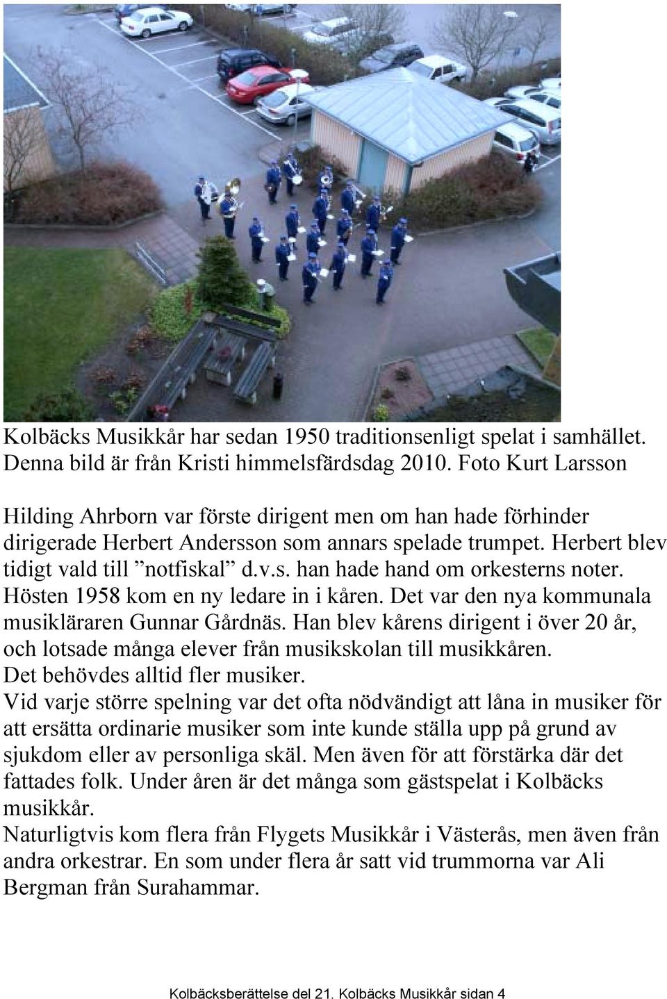 Hösten 1958 kom en ny ledare in i kåren. Det var den nya kommunala musikläraren Gunnar Gårdnäs. Han blev kårens dirigent i över 20 år, och lotsade många elever från musikskolan till musikkåren.