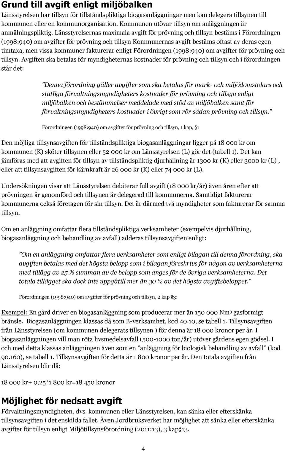 Länsstyrelsernas maximala avgift för prövning och tillsyn bestäms i Förordningen (1998:940) om avgifter för prövning och tillsyn Kommunernas avgift bestäms oftast av deras egen timtaxa, men vissa