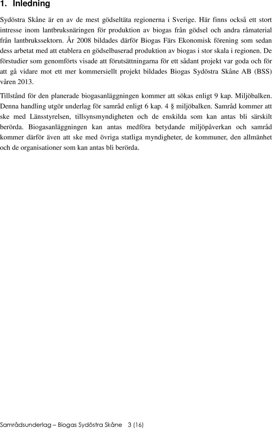 År 2008 bildades därför Biogas Färs Ekonomisk förening som sedan dess arbetat med att etablera en gödselbaserad produktion av biogas i stor skala i regionen.