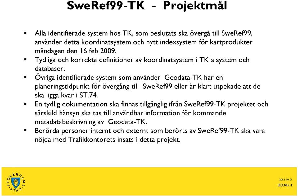 Övriga identifierade system som använder Geodata-TK har en planeringstidpunkt för övergång till SweRef99 eller är klart utpekade att de ska ligga kvar i ST.74.
