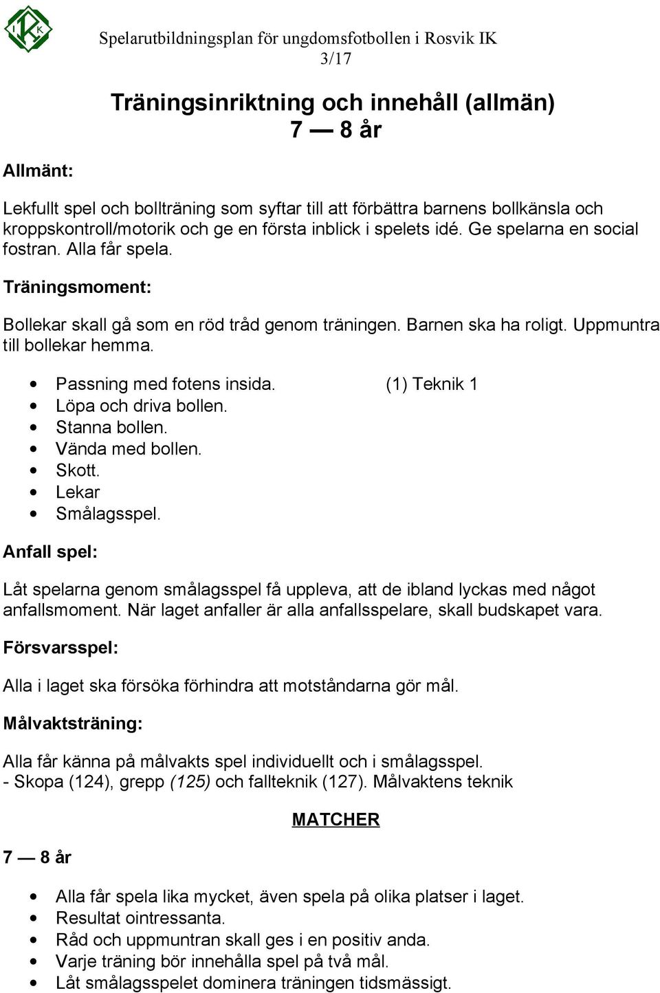 (1) Teknik 1 Löpa och driva bollen. Stanna bollen. Vända med bollen. Skott. Lekar Smålagsspel. Anfall spel: Låt spelarna genom smålagsspel få uppleva, att de ibland lyckas med något anfallsmoment.