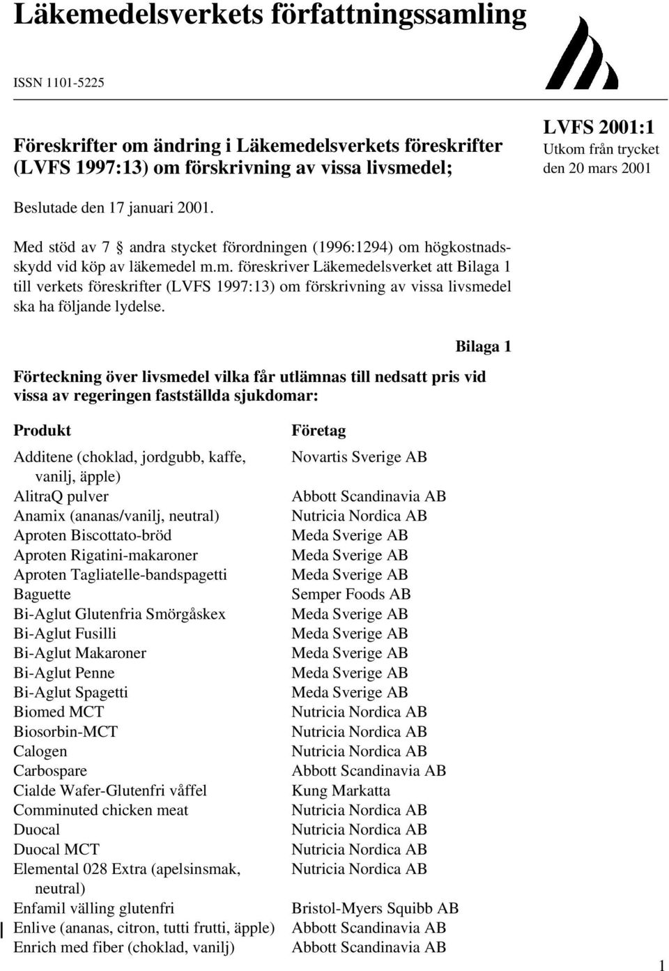 Bilaga 1 Förteckning över livsmedel vilka får utlämnas till nedsatt pris vid vissa av regeringen fastställda sjukdomar: Produkt Additene (choklad, jordgubb, kaffe, vanilj, äpple) AlitraQ pulver