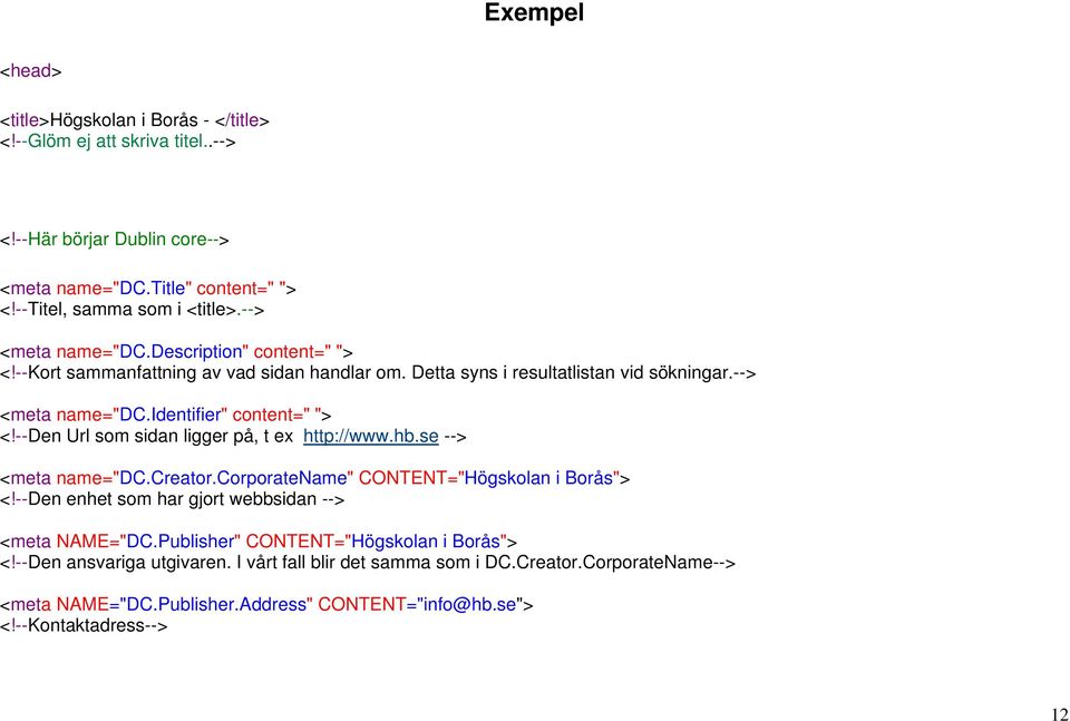 --Den Url som sidan ligger på, t ex http://www.hb.se --> <meta name="dc.creator.corporatename" CONTENT="Högskolan i Borås"> <!--Den enhet som har gjort webbsidan --> <meta NAME="DC.