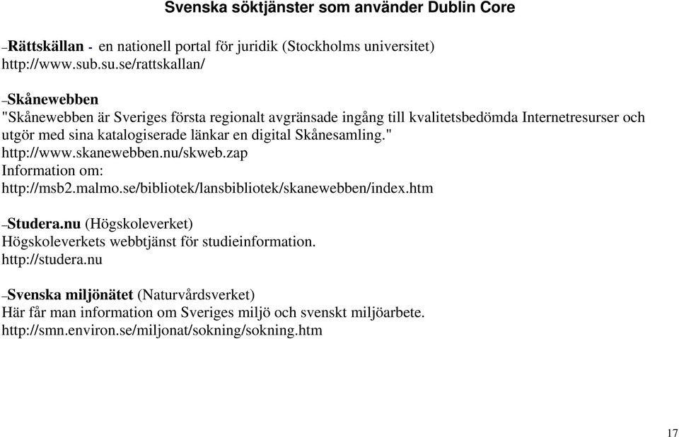 digital Skånesamling." http://www.skanewebben.nu/skweb.zap Information om: http://msb2.malmo.se/bibliotek/lansbibliotek/skanewebben/index.htm Studera.