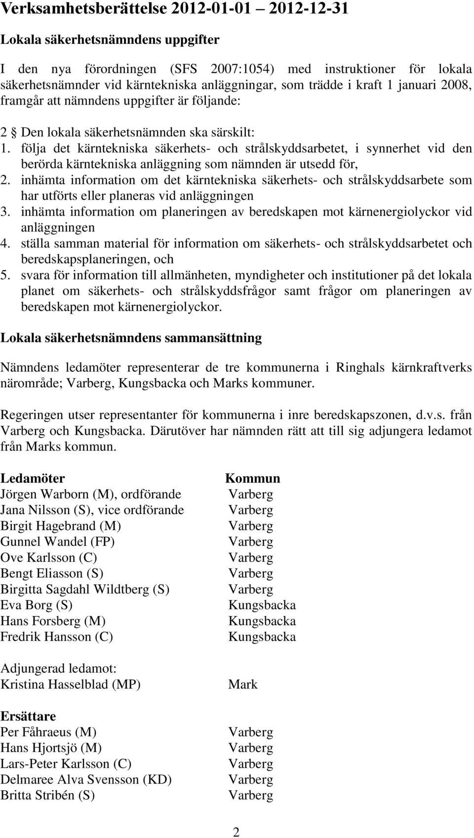 följa det kärntekniska säkerhets- och strålskyddsarbetet, i synnerhet vid den berörda kärntekniska anläggning som nämnden är utsedd för, 2.